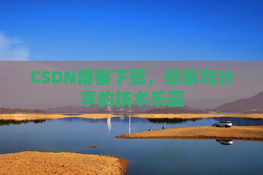 CSDN博客下载,探索与分享的技术乐园 CSDN博客下载,探索与分享的技术乐园